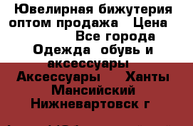 Ювелирная бижутерия оптом продажа › Цена ­ 10 000 - Все города Одежда, обувь и аксессуары » Аксессуары   . Ханты-Мансийский,Нижневартовск г.